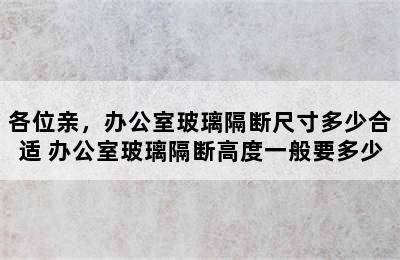 各位亲，办公室玻璃隔断尺寸多少合适 办公室玻璃隔断高度一般要多少